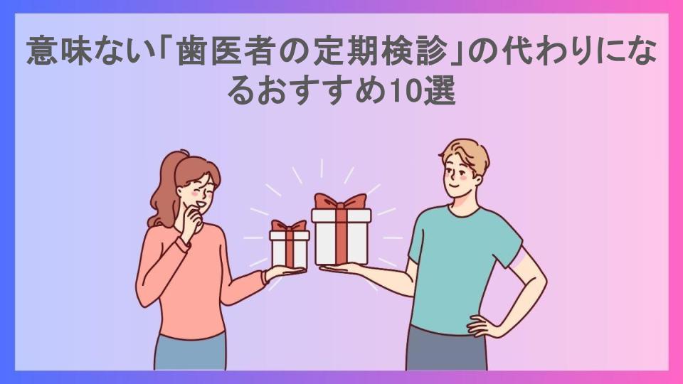 意味ない「歯医者の定期検診」の代わりになるおすすめ10選